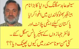 سیٹھ عابد سمگلنگ کی دنیا کا بڑا نام  بینظیر بھٹو کو لندن میں اغوا کرایا پاکستان کیلئے ایٹمی پلانٹ اور فائٹر جہازوں کے سپیئر پاٹس سمگل کئے ۔ کئی من سونا سمندر میں کیوں پھینک دیا؟؟