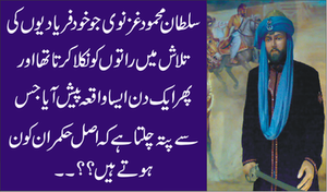 ﺳﻠﻄﺎﻥ ﻣﺤﻤﻮﺩ ﻏﺰﻧﻮﯼ جو خود فریادیوں کی تلاش میں راتوں کو نکلا کرتا تھا اور پھر ایک دن ایسا واقعہ پیش آیا جس سے پتہ چلتا ہے کہ اصل حکمران کون ہوتے ہیں؟؟۔۔